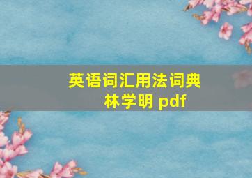 英语词汇用法词典 林学明 pdf